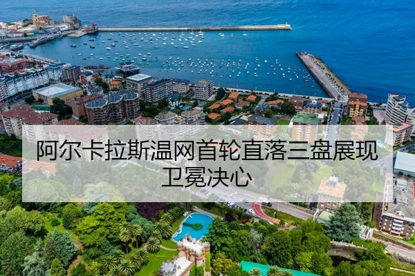 阿尔卡拉斯温网首轮直落三盘展现卫冕决心