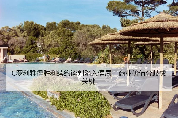 C罗利雅得胜利续约谈判陷入僵局，商业价值分歧成关键