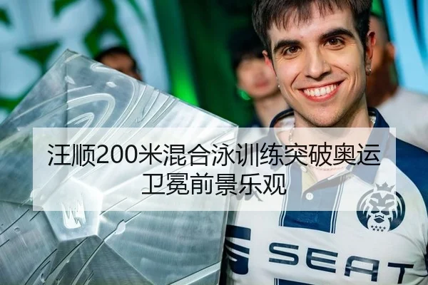 汪顺200米混合泳训练突破奥运卫冕前景乐观