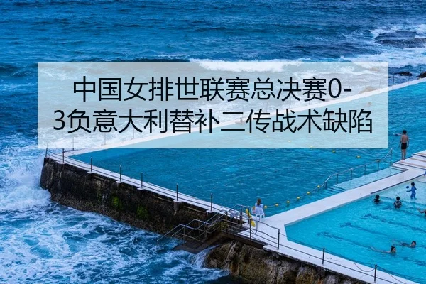 中国女排世联赛总决赛0-3负意大利替补二传战术缺陷